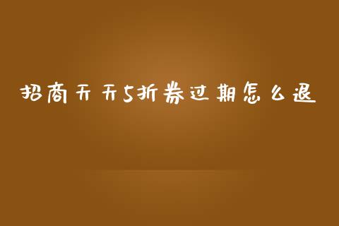 招商天天5折券过期怎么退_https://wap.yjjixie.cn_商业资讯_第1张