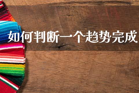 如何判断一个趋势完成_https://wap.yjjixie.cn_商业资讯_第1张