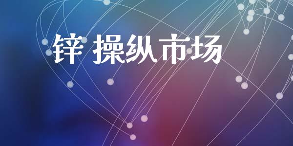 锌 操纵市场_https://wap.yjjixie.cn_保险理财_第1张