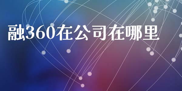 融360在公司在哪里_https://wap.yjjixie.cn_商业资讯_第1张