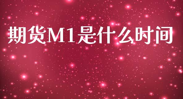 期货M1是什么时间_https://wap.yjjixie.cn_商业资讯_第1张