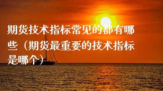 期货技术指标常见的都有哪些(期货最重要的技术指标是哪个)_商业资讯_第1张_商业资讯_保险理财_证券市场_港股行情 期货技术指标常见的都有哪些(期货最重要的技术指标是哪个)_https://wap.yjjixie.cn_商业资讯_第1张