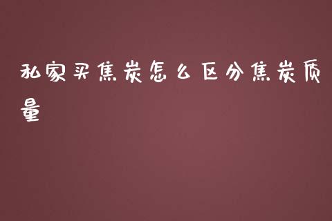 私家买焦炭怎么区分焦炭质量_https://wap.yjjixie.cn_证券市场_第1张
