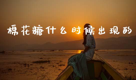 棉花糖什么时候出现的_https://wap.yjjixie.cn_港股行情_第1张