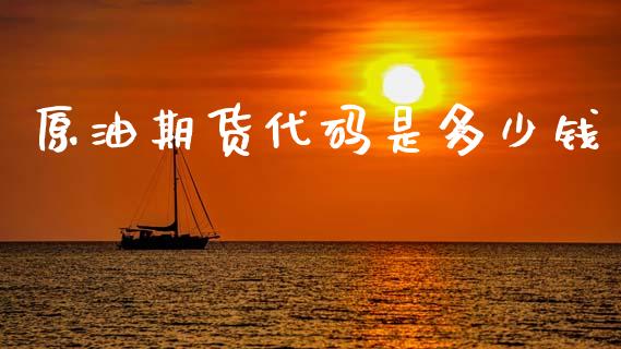 原油期货代码是多少钱_https://wap.yjjixie.cn_商业资讯_第1张