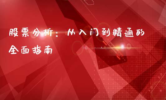 股票分析：从入门到精通的全面指南_https://wap.yjjixie.cn_商业资讯_第1张