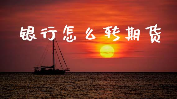 银行怎么转期货_https://wap.yjjixie.cn_证券市场_第1张