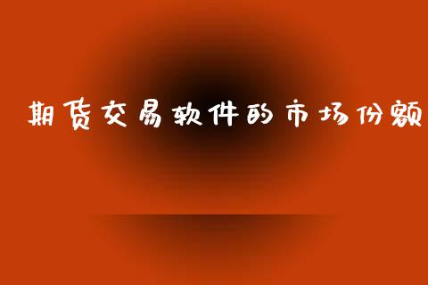 期货交易软件的市场份额_https://wap.yjjixie.cn_保险理财_第1张
