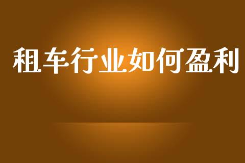 租车行业如何盈利_https://wap.yjjixie.cn_商业资讯_第1张