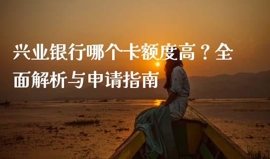 兴业银行哪个卡额度高？全面解析与申请指南_https://wap.yjjixie.cn_证券市场_第1张