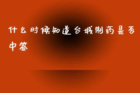 什么时候知道台城制药是否中签_https://wap.yjjixie.cn_商业资讯_第1张