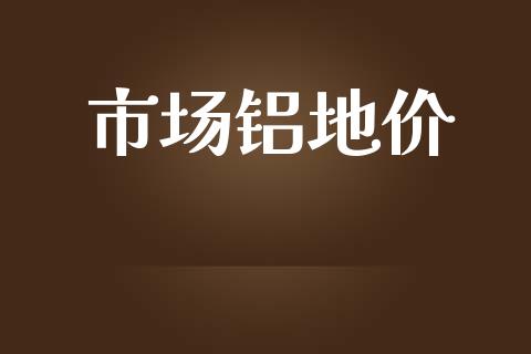 市场铝地价_https://wap.yjjixie.cn_港股行情_第1张