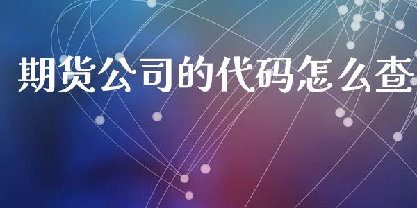期货公司的代码怎么查_https://wap.yjjixie.cn_商业资讯_第1张