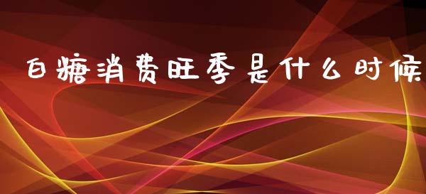 白糖消费旺季是什么时候_https://wap.yjjixie.cn_证券市场_第1张