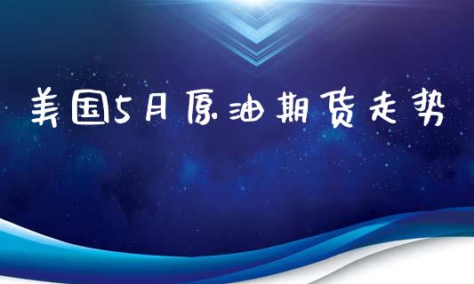 美国5月原油期货走势_https://wap.yjjixie.cn_港股行情_第1张