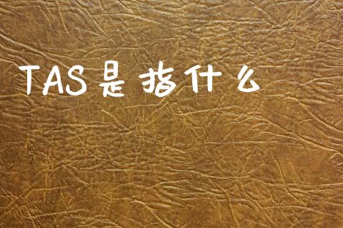 TAS是指什么_https://wap.yjjixie.cn_港股行情_第1张