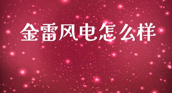 金雷风电怎么样_https://wap.yjjixie.cn_商业资讯_第1张