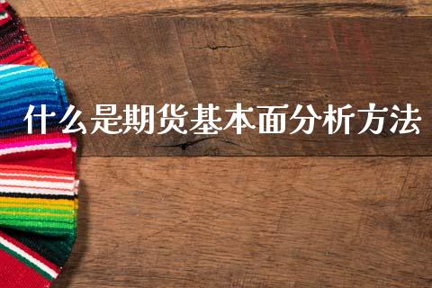 什么是期货基本面分析方法_https://wap.yjjixie.cn_港股行情_第1张