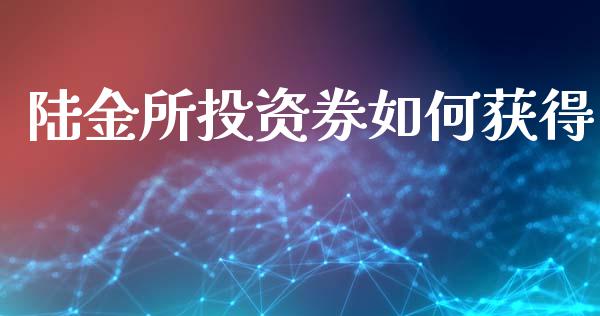 陆金所投资券如何获得_https://wap.yjjixie.cn_港股行情_第1张