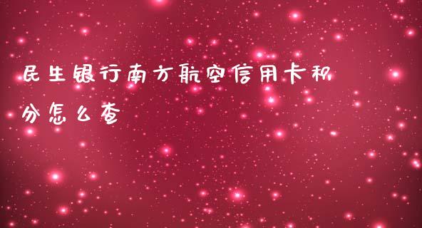 民生银行南方航空信用卡积分怎么查_https://wap.yjjixie.cn_保险理财_第1张