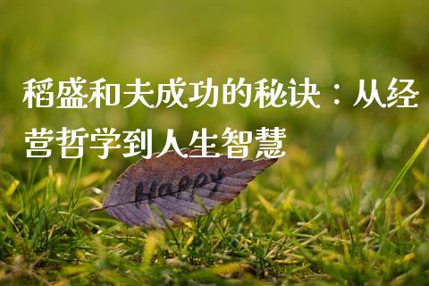 稻盛和夫成功的秘诀：从经营哲学到人生智慧_https://wap.yjjixie.cn_证券市场_第1张