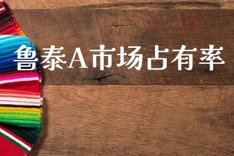 鲁泰A市场占有率_https://wap.yjjixie.cn_保险理财_第1张