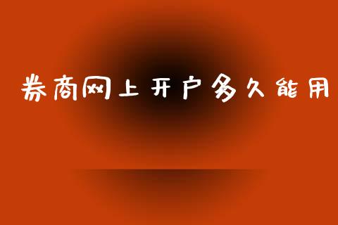 券商网上开户多久能用_https://wap.yjjixie.cn_商业资讯_第1张