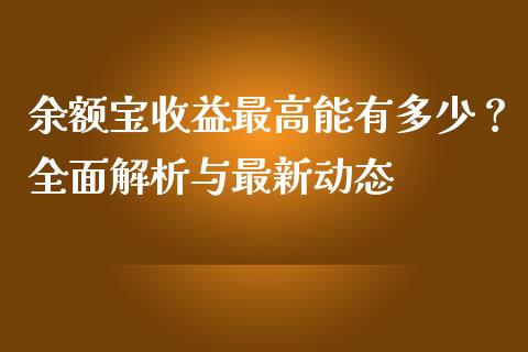 余额宝收益最高能有多少？全面解析与最新动态_https://wap.yjjixie.cn_商业资讯_第1张