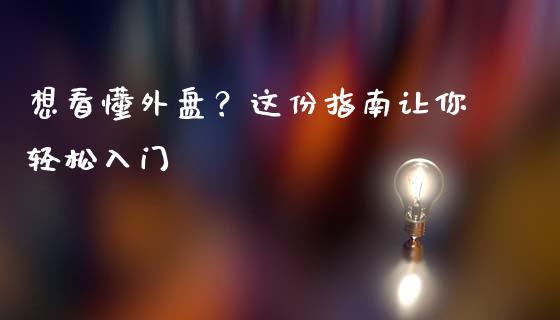 想看懂外盘?这份指南让你轻松入门_保险理财_第1张_商业资讯_保险理财_证券市场_港股行情 想看懂外盘?这份指南让你轻松入门_https://wap.yjjixie.cn_保险理财_第1张