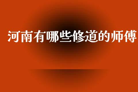 河南有哪些修道的师傅_https://wap.yjjixie.cn_港股行情_第1张