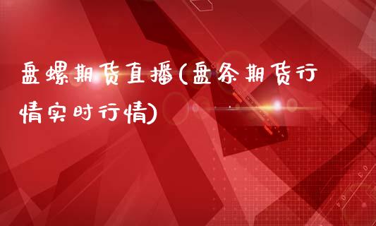 盘螺期货直播(盘条期货行情实时行情)_https://wap.yjjixie.cn_商业资讯_第1张