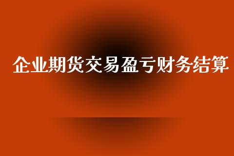 企业期货交易盈亏财务结算_https://wap.yjjixie.cn_保险理财_第1张