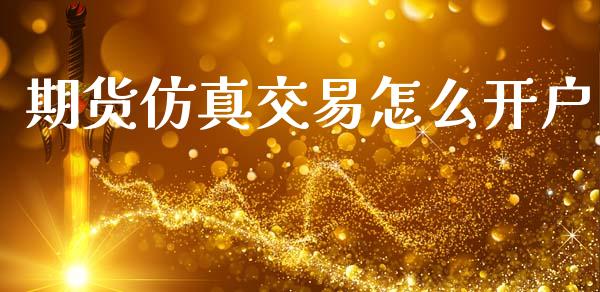 期货仿真交易怎么开户_https://wap.yjjixie.cn_证券市场_第1张
