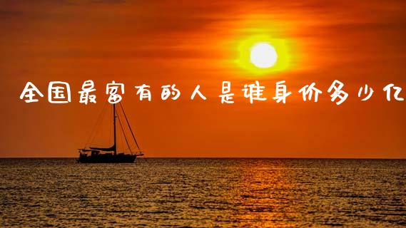 全国最富有的人是谁身价多少亿_https://wap.yjjixie.cn_保险理财_第1张
