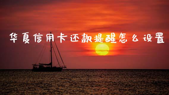 华夏信用卡还款提醒怎么设置_https://wap.yjjixie.cn_保险理财_第1张