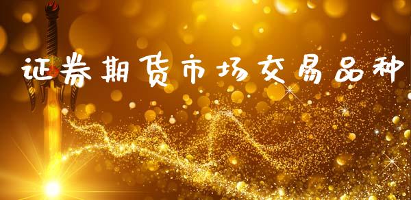 证券期货市场交易品种_https://wap.yjjixie.cn_商业资讯_第1张