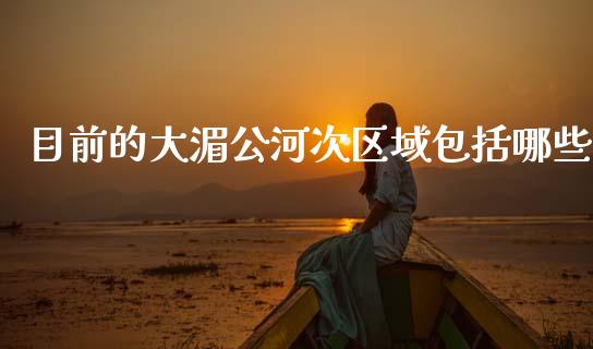 目前的大湄公河次区域包括哪些_https://wap.yjjixie.cn_商业资讯_第1张