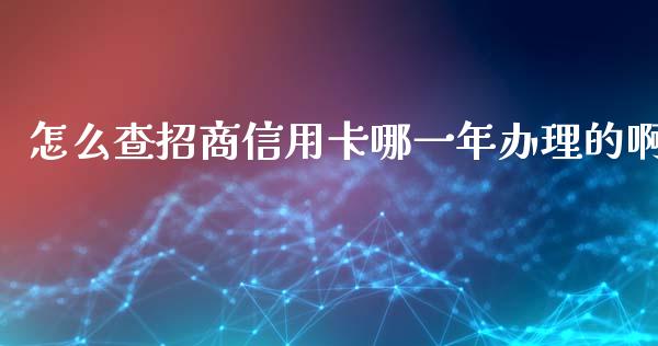 怎么查招商信用卡哪一年办理的啊_https://wap.yjjixie.cn_保险理财_第1张