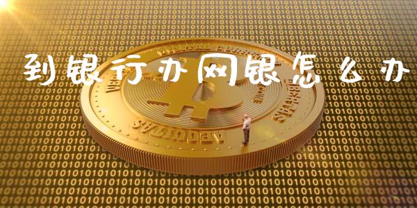 到银行办网银怎么办_https://wap.yjjixie.cn_商业资讯_第1张