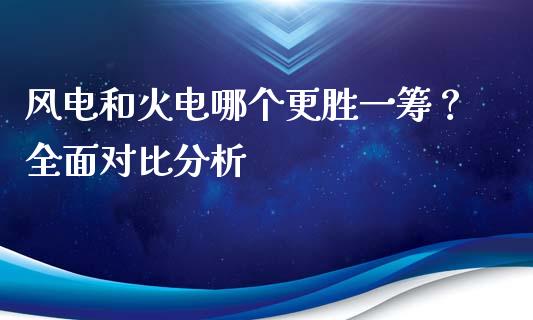 风电和火电哪个更胜一筹？全面对比分析_https://wap.yjjixie.cn_证券市场_第1张
