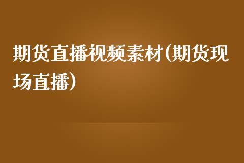 期货直播视频素材(期货现场直播)_https://wap.yjjixie.cn_商业资讯_第1张