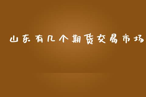 山东有几个期货交易市场_https://wap.yjjixie.cn_商业资讯_第1张