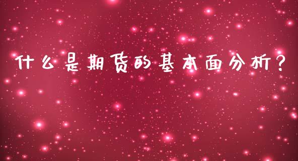 什么是期货的基本面分析？_https://wap.yjjixie.cn_港股行情_第1张