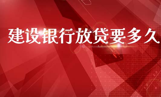 建设银行放贷要多久_https://wap.yjjixie.cn_证券市场_第1张