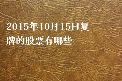 2015年10月15日复牌的股票有哪些_https://wap.yjjixie.cn_证券市场_第1张