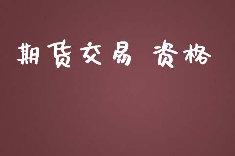 期货交易 资格_https://wap.yjjixie.cn_保险理财_第1张