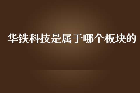 华铁科技是属于哪个板块的_https://wap.yjjixie.cn_商业资讯_第1张