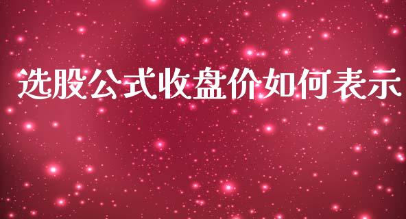 选股公式收盘价如何表示_https://wap.yjjixie.cn_港股行情_第1张