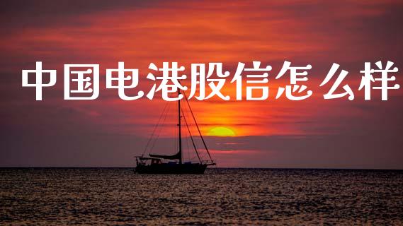 中国电港股信怎么样_https://wap.yjjixie.cn_港股行情_第1张