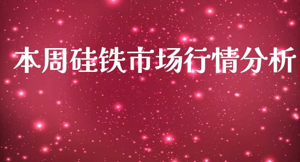 本周硅铁市场行情分析_https://wap.yjjixie.cn_港股行情_第1张